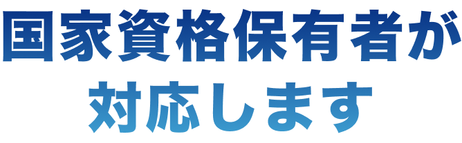 国家資格保有者が対応します